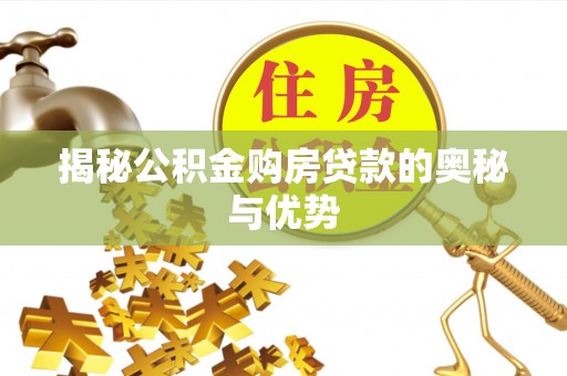 东阿揭秘公积金购房贷款的奥秘与优势