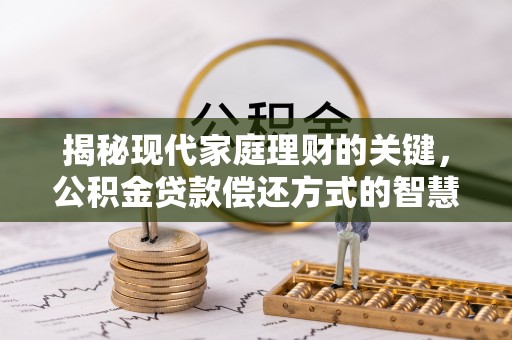 东阿揭秘现代家庭理财的关键，公积金贷款偿还方式的智慧选择