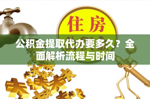 东阿公积金提取代办要多久？全面解析流程与时间