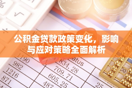 东阿公积金贷款政策变化，影响与应对策略全面解析