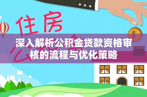 东阿深入解析公积金贷款资格审核的流程与优化策略