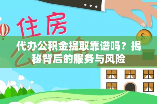 东阿代办公积金提取靠谱吗？揭秘背后的服务与风险