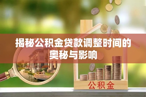 东阿揭秘公积金贷款调整时间的奥秘与影响