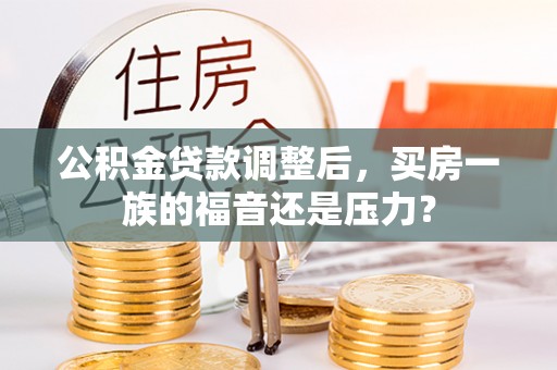 东阿公积金贷款调整后，买房一族的福音还是压力？