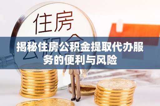 东阿揭秘住房公积金提取代办服务的便利与风险