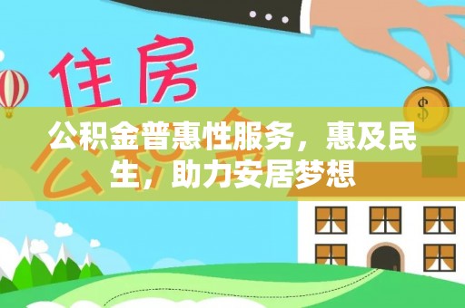 东阿公积金普惠性服务，惠及民生，助力安居梦想