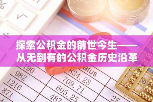 东阿探索公积金的前世今生——从无到有的公积金历史沿革