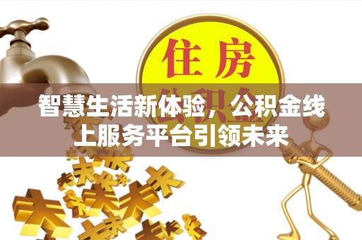 东阿智慧生活新体验，公积金线上服务平台引领未来