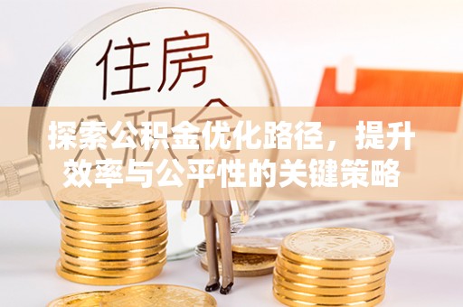 东阿探索公积金优化路径，提升效率与公平性的关键策略