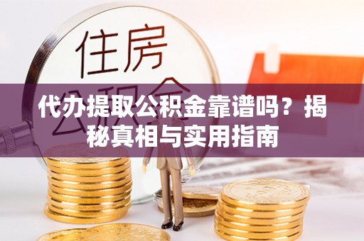 东阿代办提取公积金靠谱吗？揭秘真相与实用指南