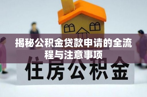 东阿揭秘公积金贷款申请的全流程与注意事项