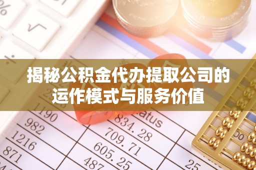 东阿揭秘公积金代办提取公司的运作模式与服务价值