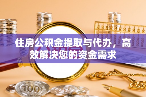 东阿住房公积金提取与代办，高效解决您的资金需求