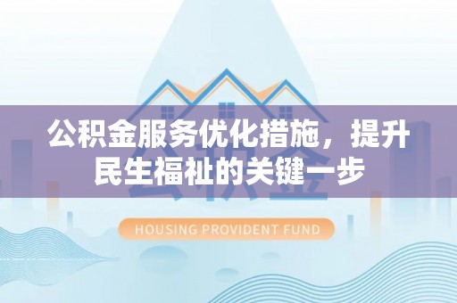东阿公积金服务优化措施，提升民生福祉的关键一步