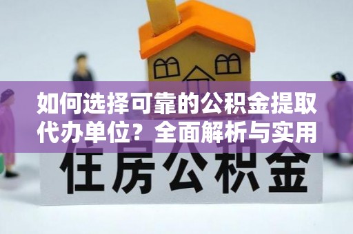 东阿如何选择可靠的公积金提取代办单位？全面解析与实用建议