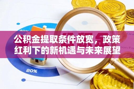 东阿公积金提取条件放宽，政策红利下的新机遇与未来展望