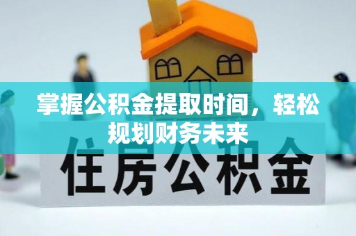 东阿掌握公积金提取时间，轻松规划财务未来