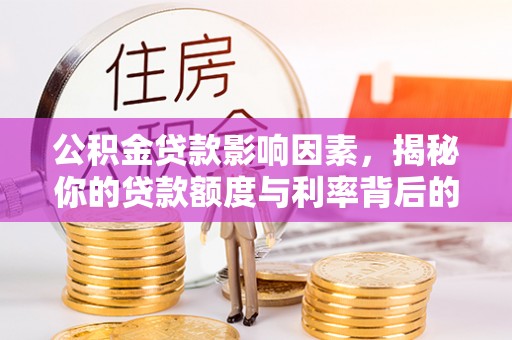 东阿公积金贷款影响因素，揭秘你的贷款额度与利率背后的秘密