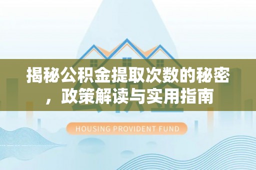 东阿揭秘公积金提取次数的秘密，政策解读与实用指南