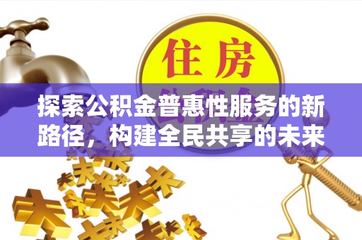 东阿探索公积金普惠性服务的新路径，构建全民共享的未来