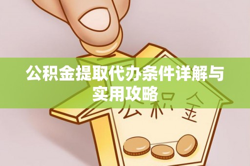 东阿公积金提取代办条件详解与实用攻略