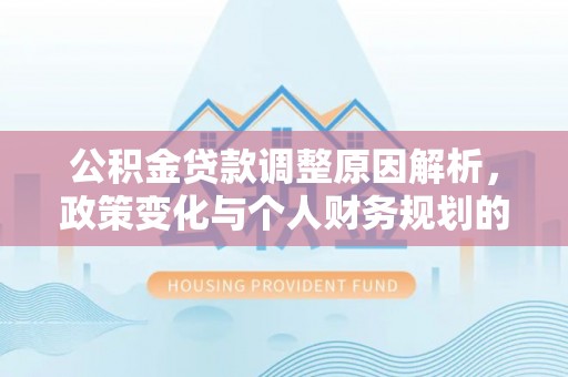 东阿公积金贷款调整原因解析，政策变化与个人财务规划的影响