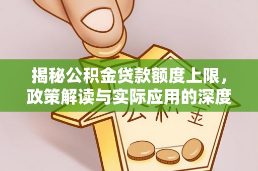 东阿揭秘公积金贷款额度上限，政策解读与实际应用的深度分析