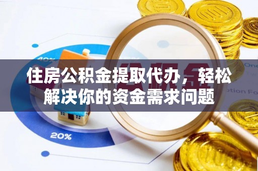 东阿住房公积金提取代办，轻松解决你的资金需求问题