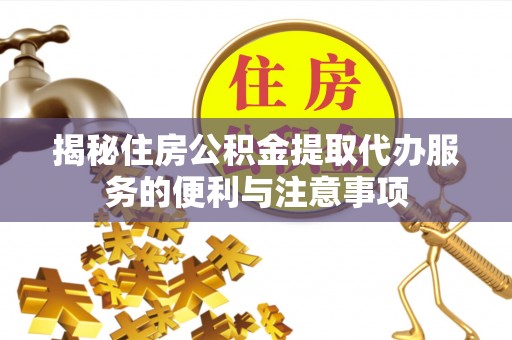 东阿揭秘住房公积金提取代办服务的便利与注意事项