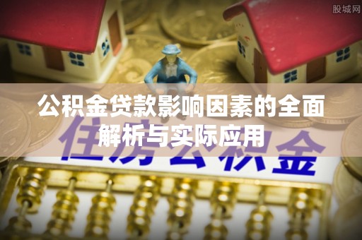 东阿公积金贷款影响因素的全面解析与实际应用