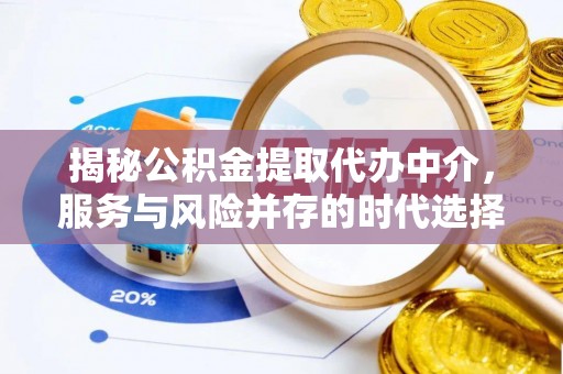 东阿揭秘公积金提取代办中介，服务与风险并存的时代选择
