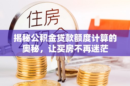 东阿揭秘公积金贷款额度计算的奥秘，让买房不再迷茫