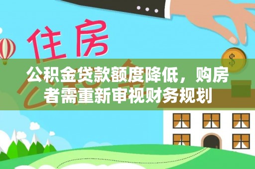东阿公积金贷款额度降低，购房者需重新审视财务规划