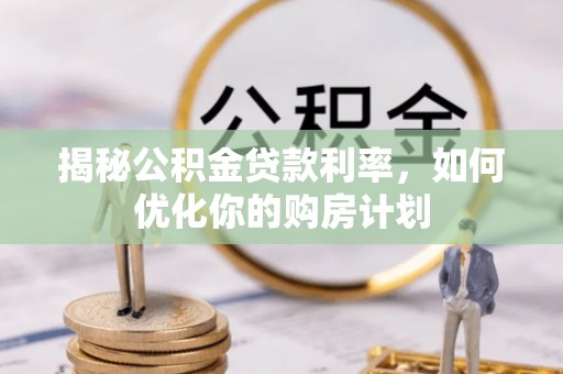 东阿揭秘公积金贷款利率，如何优化你的购房计划