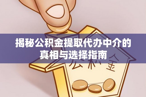 东阿揭秘公积金提取代办中介的真相与选择指南