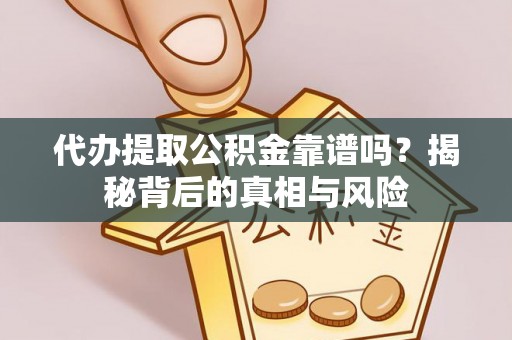 东阿代办提取公积金靠谱吗？揭秘背后的真相与风险
