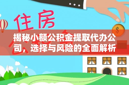 东阿揭秘小额公积金提取代办公司，选择与风险的全面解析