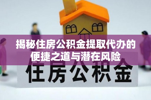 东阿揭秘住房公积金提取代办的便捷之道与潜在风险