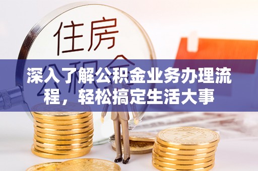 东阿深入了解公积金业务办理流程，轻松搞定生活大事