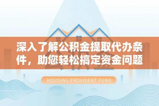 东阿深入了解公积金提取代办条件，助您轻松搞定资金问题
