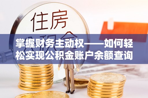 东阿掌握财务主动权——如何轻松实现公积金账户余额查询
