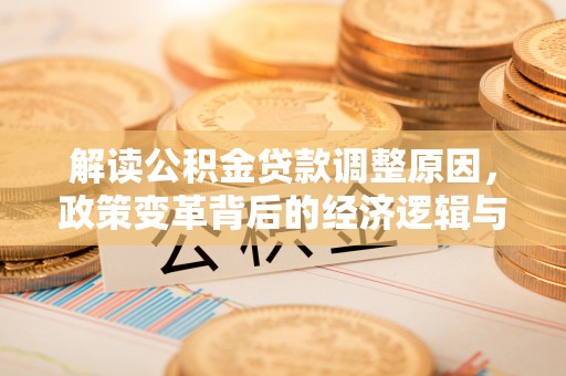 东阿解读公积金贷款调整原因，政策变革背后的经济逻辑与民生影响